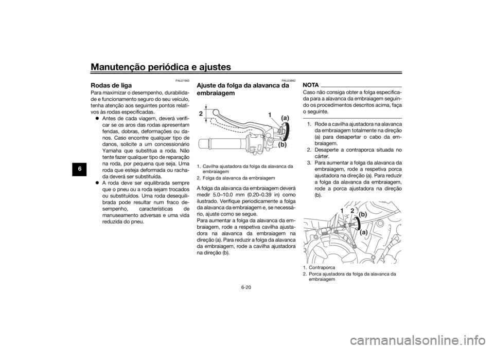 YAMAHA XSR 700 2017  Manual de utilização (in Portuguese) Manutenção periódica e ajustes
6-20
6
PAU21963
Rodas de ligaPara maximizar o desempenho, durabilida-
de e funcionamento seguro do seu veículo,
tenha atenção aos seguintes pontos relati-
vos às 