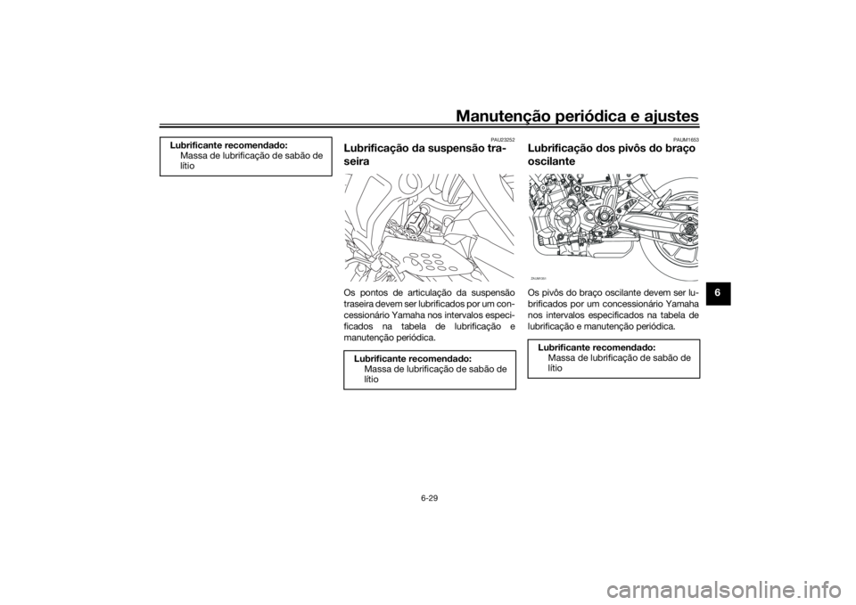 YAMAHA XSR 700 2017  Manual de utilização (in Portuguese) Manutenção periódica e ajustes
6-29
6
PAU23252
Lubrificação da suspensão tra-
seiraOs pontos de articulação da suspensão
traseira devem ser lubrificados por um con-
cessionário Yamaha nos in