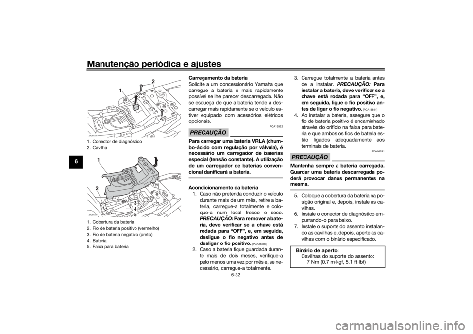 YAMAHA XSR 700 2017  Manual de utilização (in Portuguese) Manutenção periódica e ajustes
6-32
6
Carregamento da bateria
Solicite a um concessionário Yamaha que
carregue a bateria o mais rapidamente
possível se lhe parecer descarregada. Não
se esqueça 