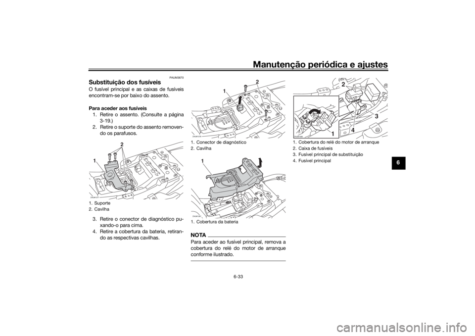 YAMAHA XSR 700 2017  Manual de utilização (in Portuguese) Manutenção periódica e ajustes
6-33
6
PAUM3670
Substituição dos fusíveisO fusível principal e as caixas de fusíveis
encontram-se por baixo do assento.
Para aceder aos fusíveis
1. Retire o ass