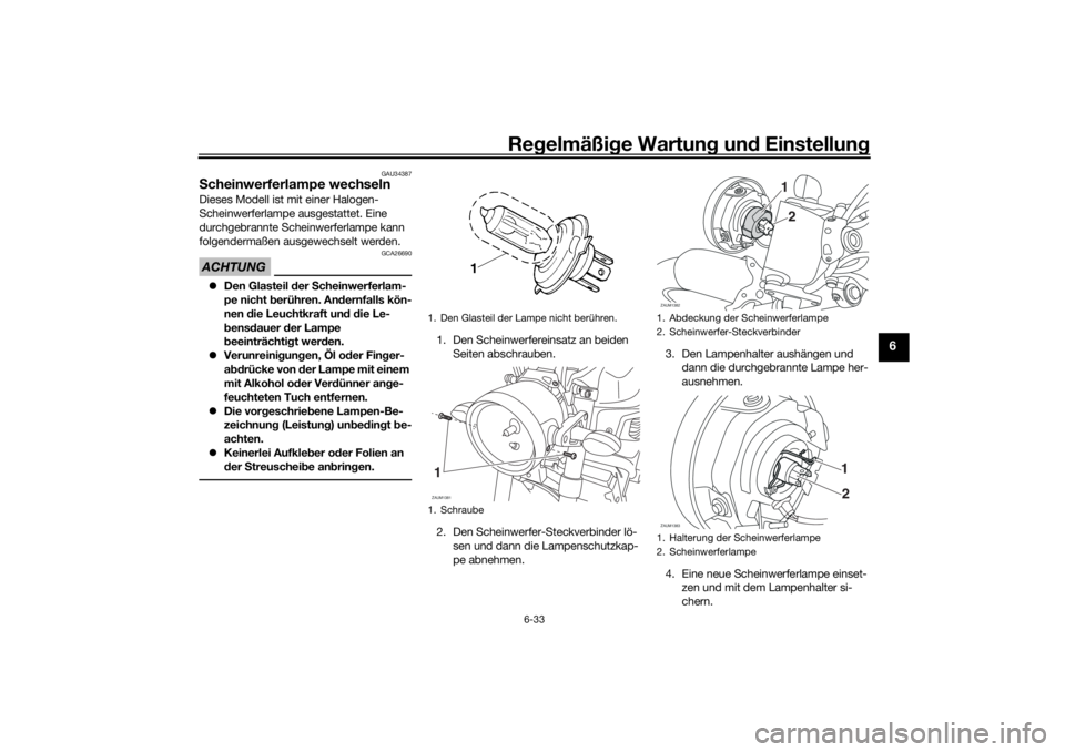 YAMAHA XSR 700 XTRIBUTE 2021 Betriebsanleitungen (in German) Regelmäßi ge Wartun g und Einstellun g
6-33
6
GAU34387
Scheinwerferlampe wechselnDieses Modell ist mit einer Halogen-
Scheinwerferlampe ausgestattet. Eine
durchgebrannte Scheinwerferlampe kann
fo YAMAHA XSR 700 XTRIBUTE 2021 Betriebsanleitungen (in German) Regelmäßi ge Wartun g und Einstellun g
6-33
6
GAU34387
Scheinwerferlampe wechselnDieses Modell ist mit einer Halogen-
Scheinwerferlampe ausgestattet. Eine
durchgebrannte Scheinwerferlampe kann
fo