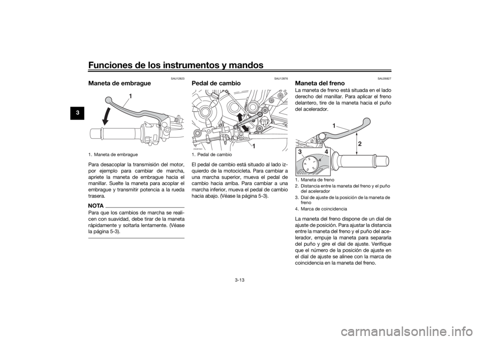 YAMAHA XSR 700 XTRIBUTE 2021 Manuale de Empleo (in Spanish) Funciones de los instrumentos y man dos
3-13
3
SAU12823
Maneta de embraguePara desacoplar la transmisión del motor,
por ejemplo para cambiar de marcha,
apriete la maneta de embrague hacia el
manilla YAMAHA XSR 700 XTRIBUTE 2021 Manuale de Empleo (in Spanish) Funciones de los instrumentos y man dos
3-13
3
SAU12823
Maneta de embraguePara desacoplar la transmisión del motor,
por ejemplo para cambiar de marcha,
apriete la maneta de embrague hacia el
manilla