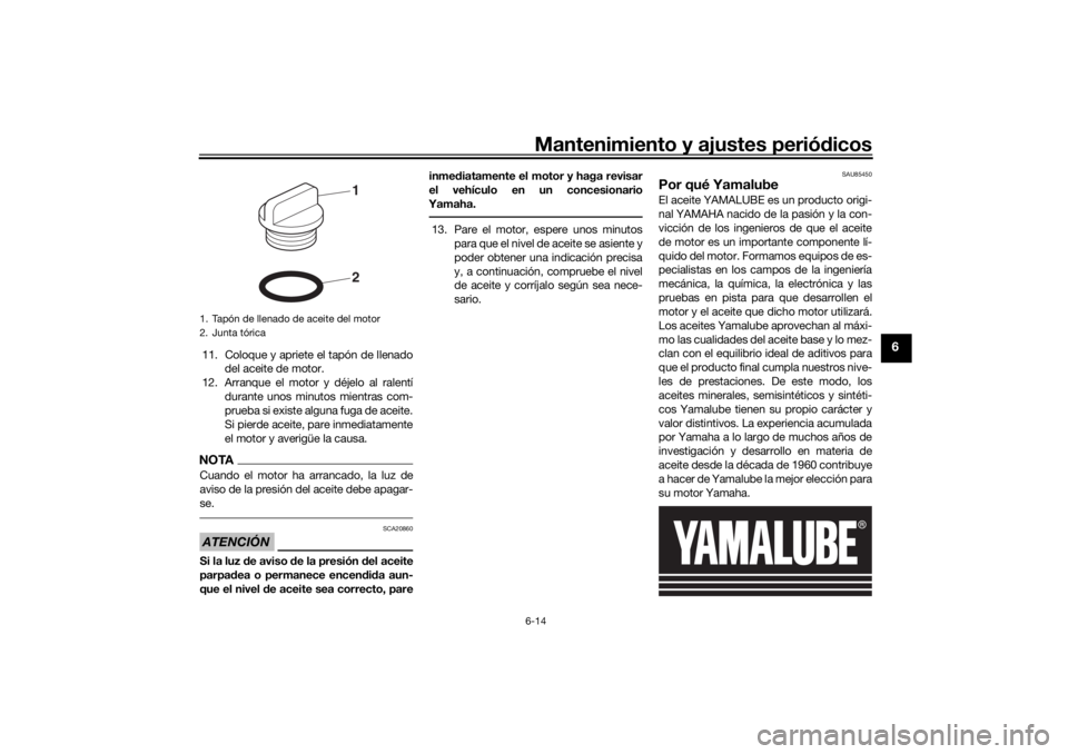 YAMAHA XSR 700 XTRIBUTE 2021 Manuale de Empleo (in Spanish) Mantenimiento y ajustes periódicos6-14
6
11. Coloque y apriete el tapón de llenado
del aceite de motor.
12. Arranque el motor y déjelo al ralentí durante unos minutos mientras com-
prueba si exist YAMAHA XSR 700 XTRIBUTE 2021 Manuale de Empleo (in Spanish) Mantenimiento y ajustes periódicos6-14
6
11. Coloque y apriete el tapón de llenado
del aceite de motor.
12. Arranque el motor y déjelo al ralentí durante unos minutos mientras com-
prueba si exist