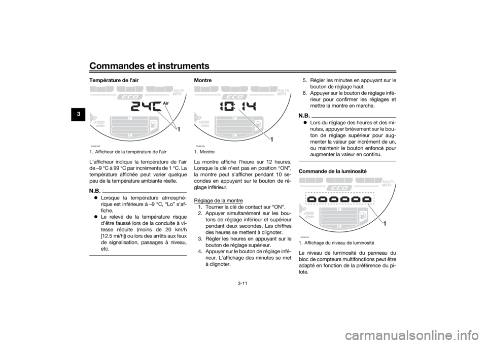 YAMAHA XSR 700 XTRIBUTE 2021 Notices Demploi (in French) Commandes et instruments
3-11
3
Température de l’air
L’afficheur indique la température de l’air
de –9 °C à 99 °C par incréments de 1 °C. La
température affichée peut varier quelque
YAMAHA XSR 700 XTRIBUTE 2021 Notices Demploi (in French) Commandes et instruments
3-11
3
Température de l’air
L’afficheur indique la température de l’air
de –9 °C à 99 °C par incréments de 1 °C. La
température affichée peut varier quelque