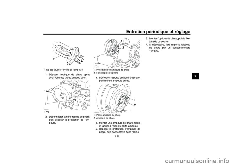 YAMAHA XSR 700 XTRIBUTE 2021 Notices Demploi (in French) Entretien périodique et réglage
6-35
6
1. Déposer l’optique de phare après
avoir retiré les vis de chaque côté.
2. Déconnecter la fiche rapide de phare, puis déposer la protection de l’am YAMAHA XSR 700 XTRIBUTE 2021 Notices Demploi (in French) Entretien périodique et réglage
6-35
6
1. Déposer l’optique de phare après
avoir retiré les vis de chaque côté.
2. Déconnecter la fiche rapide de phare, puis déposer la protection de l’am