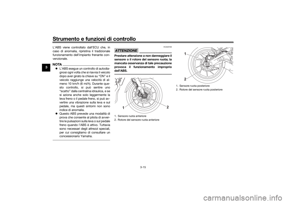 YAMAHA XSR 700 XTRIBUTE 2021  Manuale duso (in Italian) Strumento e funzioni di controllo
3-15
3
L’ABS viene controllato dall’ECU che, in
caso di anomalia, ripristina il tradizionale
funzionamento dell’impianto frenante con-
venzionale.NOTAL’ABS