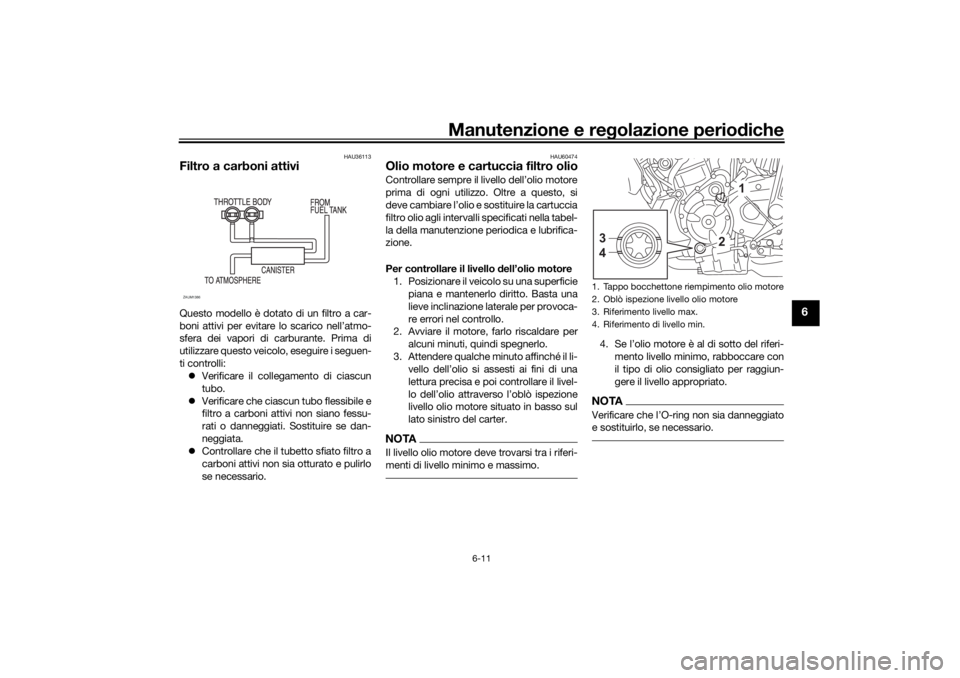 YAMAHA XSR 700 XTRIBUTE 2021 Manuale duso (in Italian) Manutenzione e regolazione perio diche
6-11
6
HAU36113
Filtro a carboni attiviQuesto modello è dotato di un filtro a car-
boni attivi per evitare lo scarico nell’atmo-
sfera dei vapori di carburant YAMAHA XSR 700 XTRIBUTE 2021 Manuale duso (in Italian) Manutenzione e regolazione perio diche
6-11
6
HAU36113
Filtro a carboni attiviQuesto modello è dotato di un filtro a car-
boni attivi per evitare lo scarico nell’atmo-
sfera dei vapori di carburant