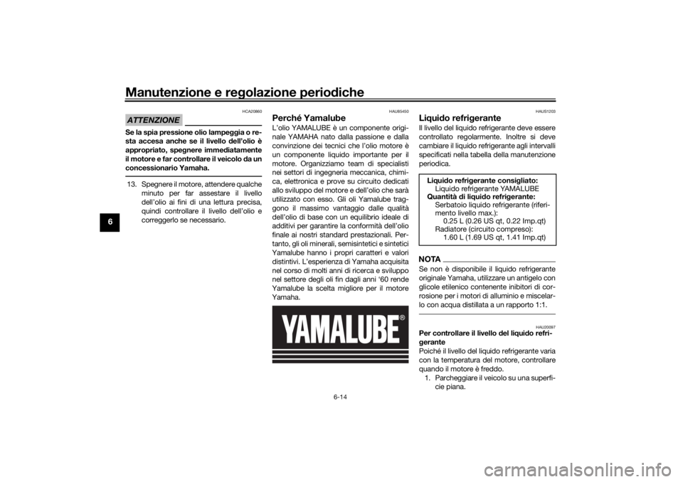 YAMAHA XSR 700 XTRIBUTE 2021 Manuale duso (in Italian) Manutenzione e regolazione perio diche
6-14
6
ATTENZIONE
HCA20860
Se la spia pressione olio lampe ggia o re-
sta accesa anche se il livello d ell’olio è
appropriato, spe gnere imme diatamente
il mo YAMAHA XSR 700 XTRIBUTE 2021 Manuale duso (in Italian) Manutenzione e regolazione perio diche
6-14
6
ATTENZIONE
HCA20860
Se la spia pressione olio lampe ggia o re-
sta accesa anche se il livello d ell’olio è
appropriato, spe gnere imme diatamente
il mo