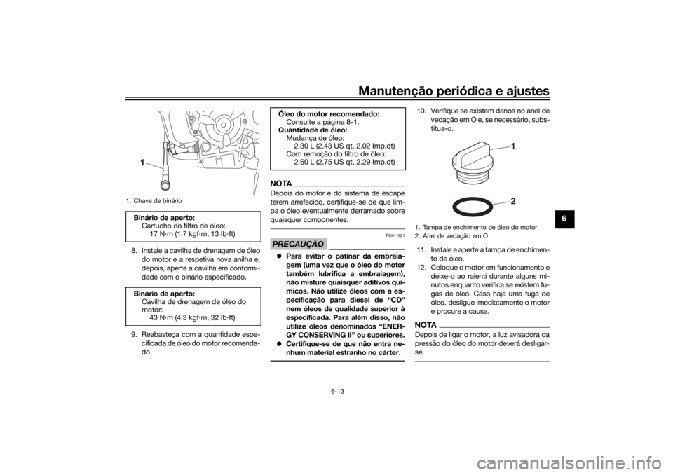 YAMAHA XSR 700 XTRIBUTE 2021 Manual de utilização (in Portuguese) Manutenção periódica e ajustes
6-13
6
8. Instale a cavilha de drenagem de óleo
do motor e a respetiva nova anilha e,
depois, aperte a cavilha em conformi-
dade com o binário especificado.
9. Reab YAMAHA XSR 700 XTRIBUTE 2021 Manual de utilização (in Portuguese) Manutenção periódica e ajustes
6-13
6
8. Instale a cavilha de drenagem de óleo
do motor e a respetiva nova anilha e,
depois, aperte a cavilha em conformi-
dade com o binário especificado.
9. Reab