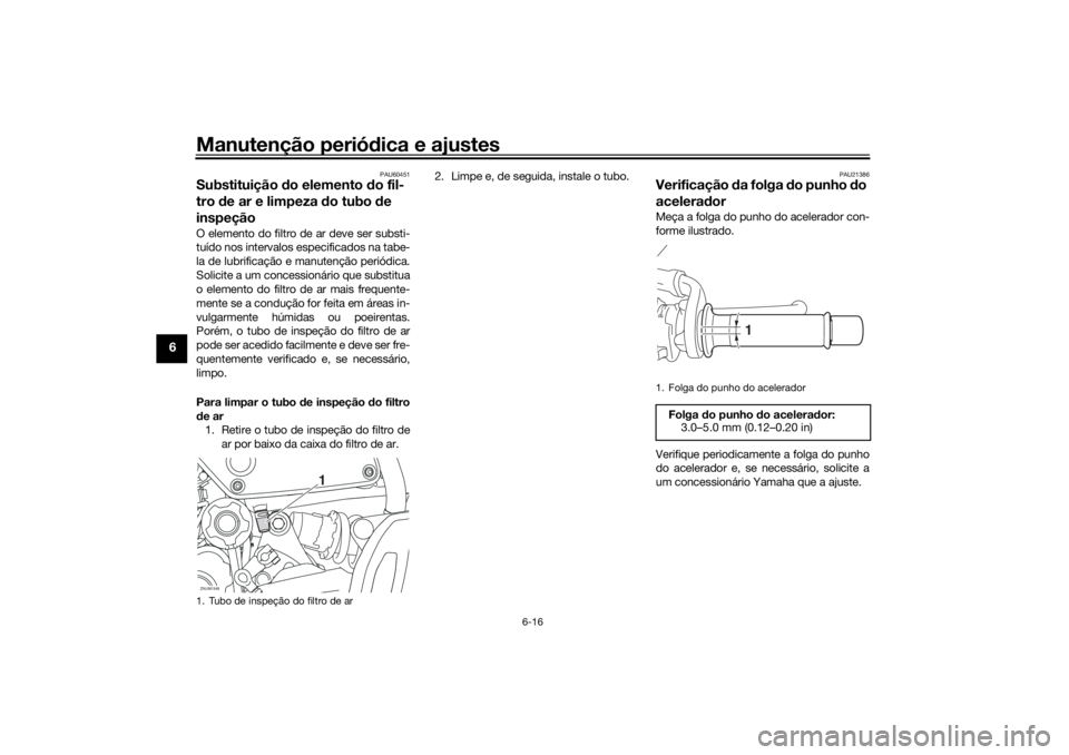 YAMAHA XSR 700 XTRIBUTE 2021 Manual de utilização (in Portuguese) Manutenção periódica e ajustes
6-16
6
PAU60451
Substituição do elemento d o fil-
tro de ar e limpeza do tubo de
inspeçãoO elemento do filtro de ar deve ser substi-
tuído nos intervalos es YAMAHA XSR 700 XTRIBUTE 2021 Manual de utilização (in Portuguese) Manutenção periódica e ajustes
6-16
6
PAU60451
Substituição do elemento d o fil-
tro de ar e limpeza do tubo de
inspeçãoO elemento do filtro de ar deve ser substi-
tuído nos intervalos es