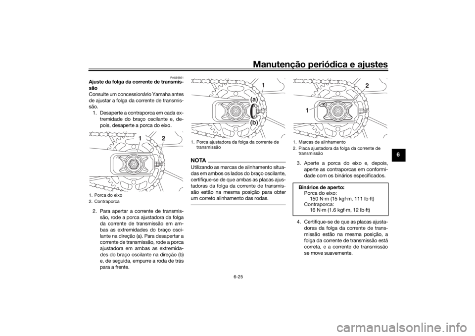 YAMAHA XSR 700 XTRIBUTE 2021 Manual de utilização (in Portuguese) Manutenção periódica e ajustes
6-25
6
PAU59921
Ajuste da folga da corrente de transmis-
são
Consulte um concessionário Yamaha antes
de ajustar a folga da corrente de transmis-
são. 1. Desaper YAMAHA XSR 700 XTRIBUTE 2021 Manual de utilização (in Portuguese) Manutenção periódica e ajustes
6-25
6
PAU59921
Ajuste da folga da corrente de transmis-
são
Consulte um concessionário Yamaha antes
de ajustar a folga da corrente de transmis-
são. 1. Desaper