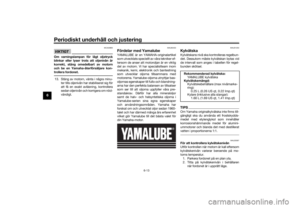 YAMAHA XSR 700 XTRIBUTE 2021 Bruksanvisningar (in Swedish) Periodiskt underhåll och justering
6-13
6
VIKTIGT
MCA20860
Om varningslampan för lågt oljetryck
blinkar eller lyser trots att oljenivån är
korrekt, stäng omedelbart av motorn
och be en Yamaha-å YAMAHA XSR 700 XTRIBUTE 2021 Bruksanvisningar (in Swedish) Periodiskt underhåll och justering
6-13
6
VIKTIGT
MCA20860
Om varningslampan för lågt oljetryck
blinkar eller lyser trots att oljenivån är
korrekt, stäng omedelbart av motorn
och be en Yamaha-å