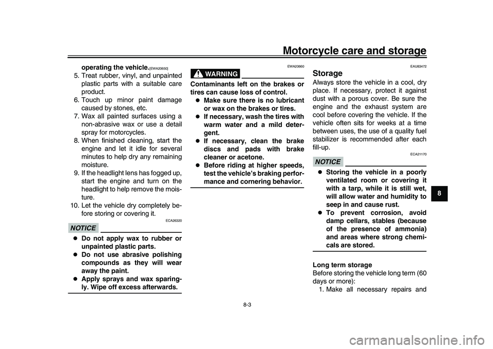 YAMAHA XSR 900 2022 Owners Manual Motorcycle care and storage
8-3
1
2
3
4
5
6
789
10
11
12
13
operating the vehicle.
[EWA20650]
5. Treat rubber, vinyl, and unpainted
plastic parts with a suitable care
product.
6. Touch up minor paint 