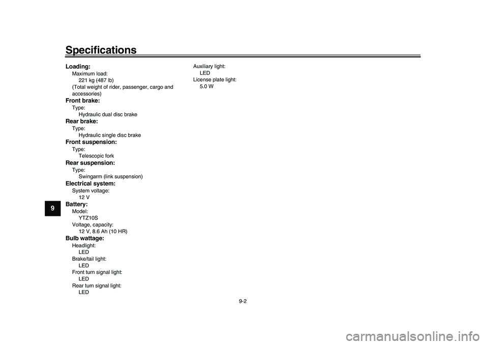 YAMAHA XSR 900 2022  Owners Manual Specifications
9-2
1
2
3
4
5
6
7
89
10
11
12
13
Loading:Maximum load: 221 kg (487 lb)
(Total weight of rider, passenger, cargo and 
accessories)Front brake:Type: Hydraulic dual disc brakeRear brake:Ty