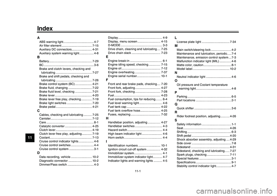 YAMAHA XSR 900 2022 Owners Manual 11-1
1
2
3
4
5
6
7
8
9
1011
12
13
IndexAABS warning light.................................... 4-7
Air filter element .................................... 7-15
Auxiliary DC connectors.................. YAMAHA XSR 900 2022 Owners Manual 11-1
1
2
3
4
5
6
7
8
9
1011
12
13
IndexAABS warning light.................................... 4-7
Air filter element .................................... 7-15
Auxiliary DC connectors..................