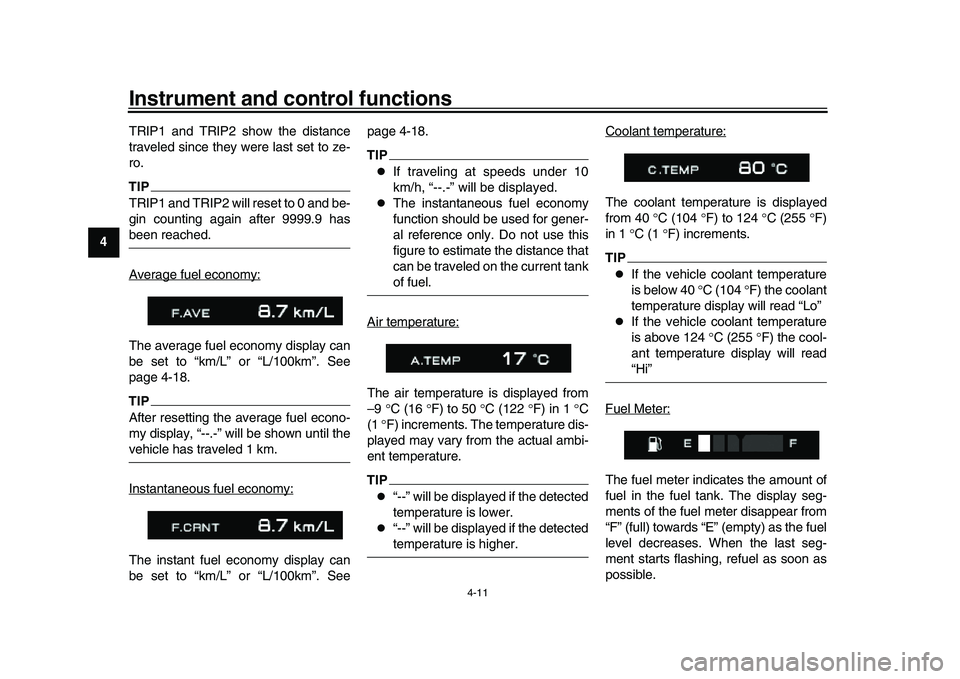 YAMAHA XSR 900 2022  Owners Manual Instrument and control functions
4-11
1
2
34
5
6
7
8
9
10
11
12
13 TRIP1 and TRIP2 show the distance
traveled since they were last set to ze-
ro.
TIPTRIP1 and TRIP2 will reset to 0 and be-
gin countin