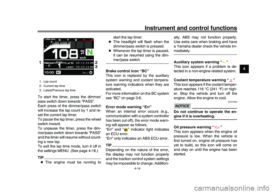 YAMAHA XSR 900 2022  Owners Manual Instrument and control functions
4-14
1
2
345
6
7
8
9
10
11
12
13
To start the timer, press the dimmer/
pass switch down towards “PASS”.
Each press of the dimmer/pass switch
will increase the lap 