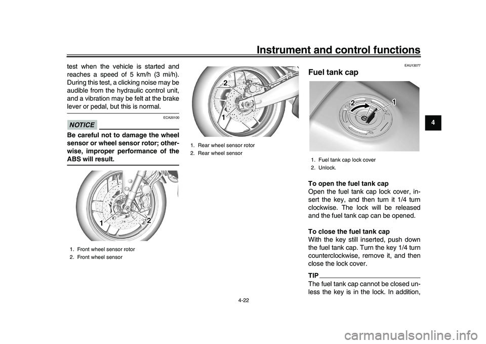 YAMAHA XSR 900 2022 User Guide Instrument and control functions
4-22
1
2
345
6
7
8
9
10
11
12
13
test when the vehicle is started and
reaches a speed of 5 km/h (3 mi/h).
During this test, a clicking noise may be
audible from the hy