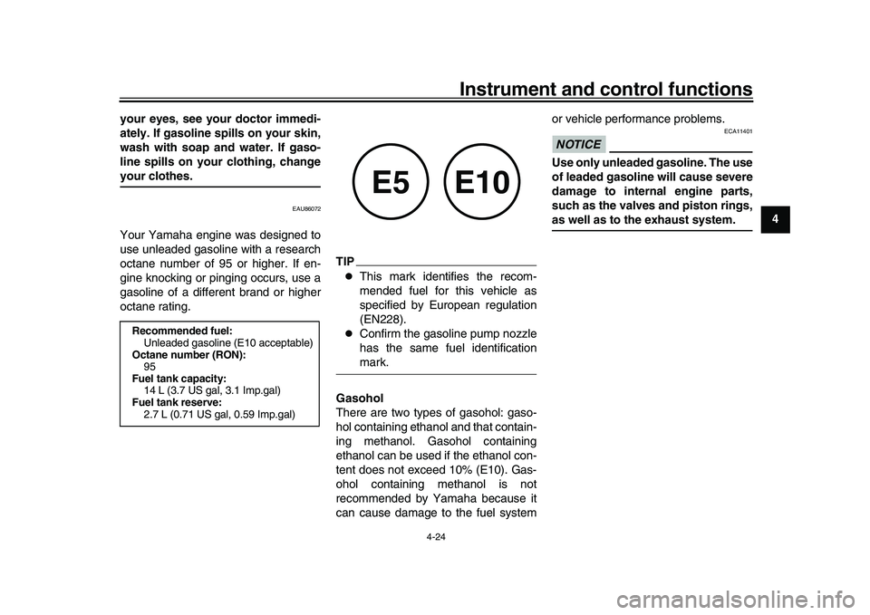YAMAHA XSR 900 2022 User Guide Instrument and control functions
4-24
1
2
345
6
7
8
9
10
11
12
13
your eyes, see your doctor immedi-
ately. If gasoline spills on your skin,
wash with soap and water. If gaso-
line spills on your clot