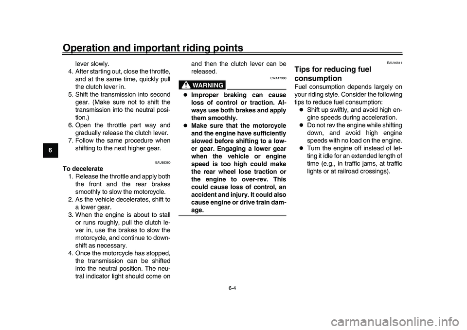 YAMAHA XSR 900 2022 User Guide Operation and important riding points
6-4
1
2
3
4
56
7
8
9
10
11
12
13 lever slowly.
4. After starting out, close the throttle, and at the same time, quickly pull
the clutch lever in.
5. Shift the tra