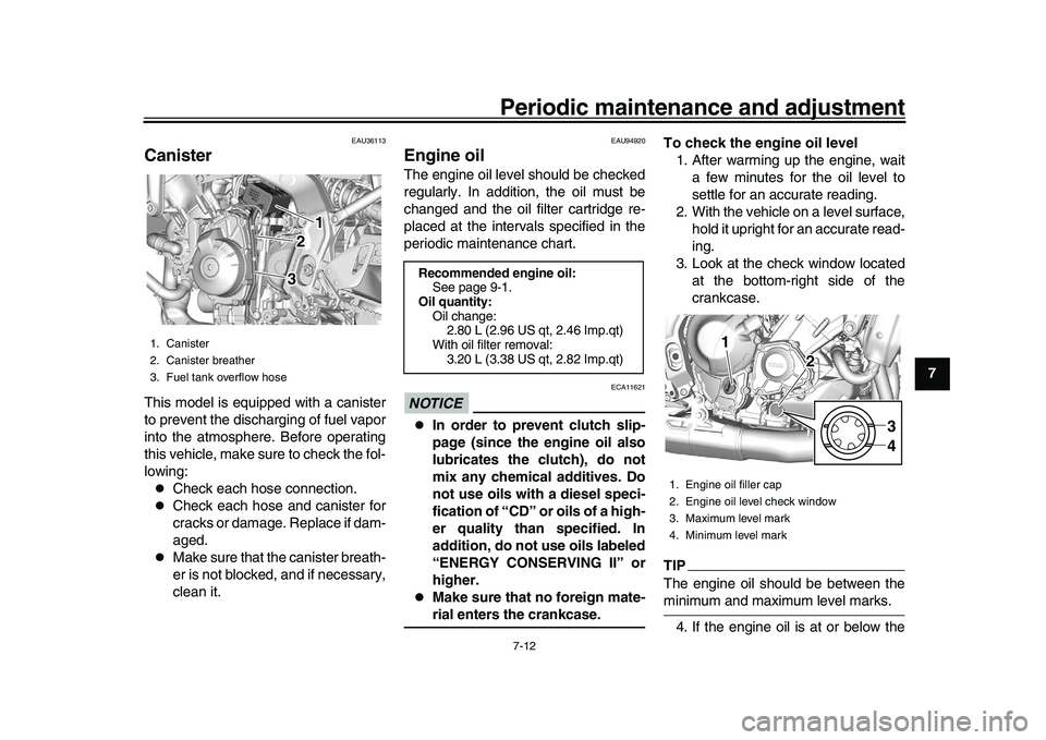 YAMAHA XSR 900 2022  Owners Manual Periodic maintenance and adjustment7-12
1
2
3
4
5
678
9
10
11
12
13
EAU36113
CanisterThis model is equipped with a canister
to prevent the discharging of fuel vapor
into the atmosphere. Before operati