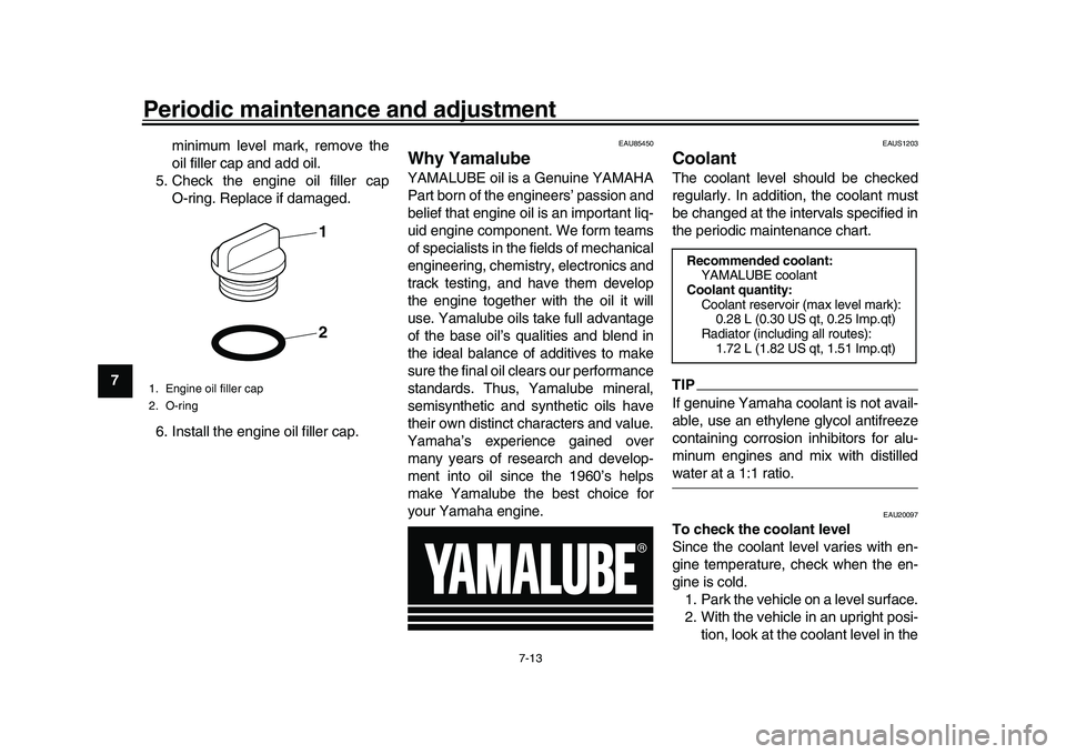 YAMAHA XSR 900 2022  Owners Manual Periodic maintenance and adjustment
7-13
1
2
3
4
5
67
8
9
10
11
12
13 minimum level mark, remove the
oil filler cap and add oil.
5. Check the engine oil filler cap O-ring. Replace if damaged.
6. Insta