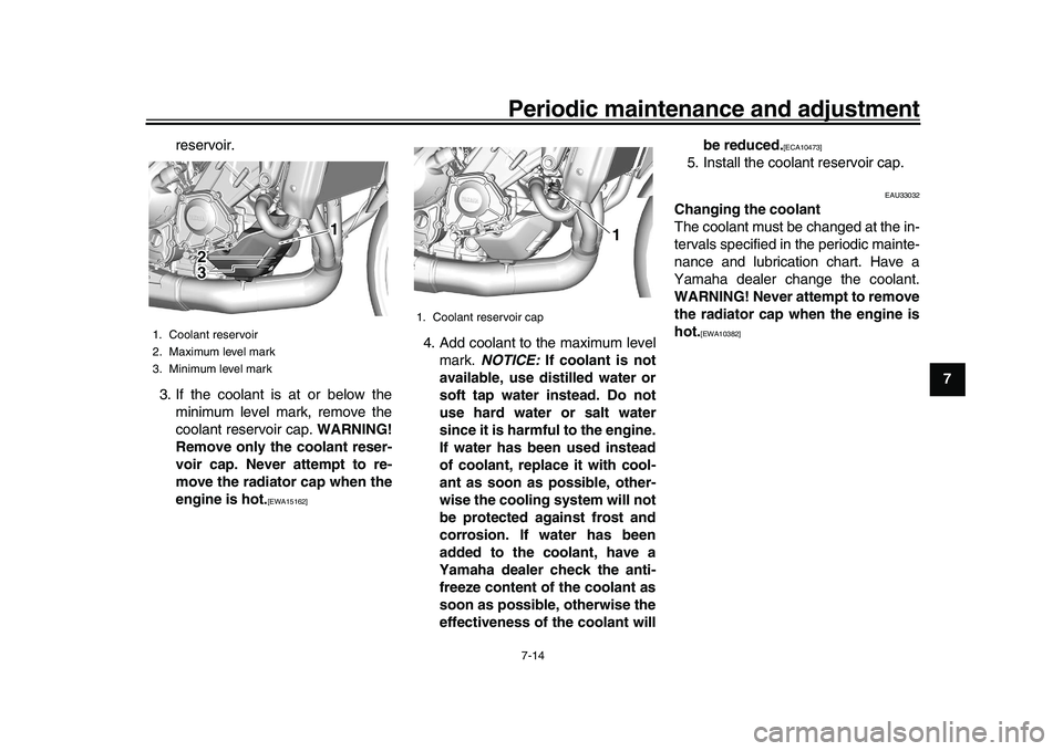 YAMAHA XSR 900 2022  Owners Manual Periodic maintenance and adjustment7-14
1
2
3
4
5
678
9
10
11
12
13
reservoir.
3. If the coolant is at or below the minimum level mark, remove the
coolant reservoir cap.  WARNING!
Remove only the cool