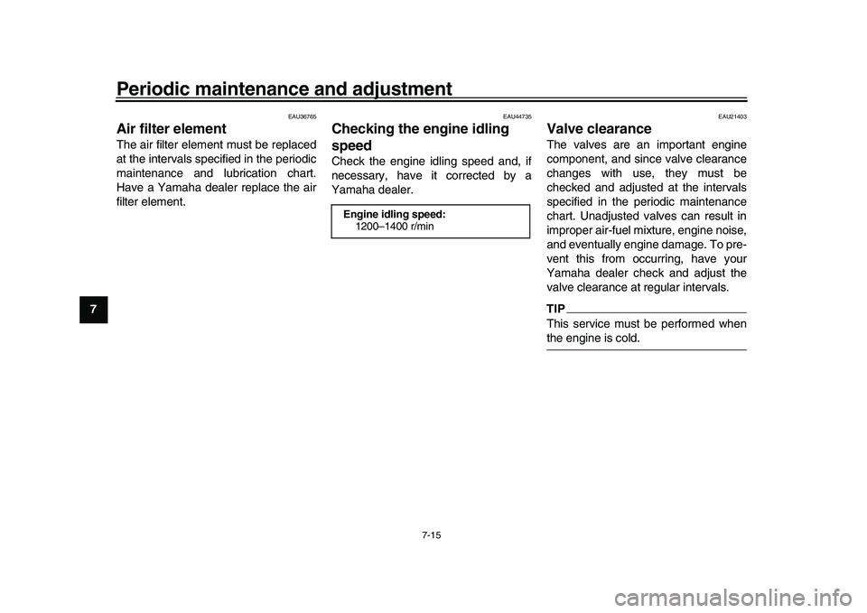 YAMAHA XSR 900 2022  Owners Manual Periodic maintenance and adjustment
7-15
1
2
3
4
5
67
8
9
10
11
12
13
EAU36765
Air filter elementThe air filter element must be replaced
at the intervals specified in the periodic
maintenance and lubr