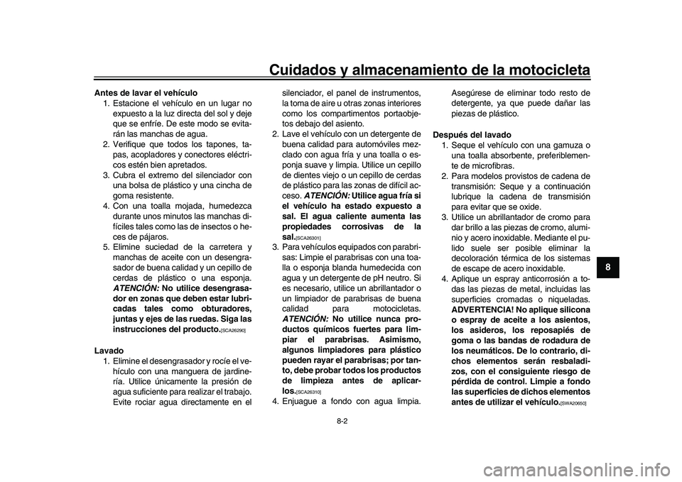 YAMAHA XSR 900 2022 Manuale de Empleo (in Spanish) Cuidados y almacenamiento de la motocicleta
8-2
1
2
3
4
5
6
789
10
11
12
13
Antes de lavar el vehículo 1. Estacione el vehículo en un lugar no
expuesto a la luz directa del sol y deje
que se enfríe YAMAHA XSR 900 2022 Manuale de Empleo (in Spanish) Cuidados y almacenamiento de la motocicleta
8-2
1
2
3
4
5
6
789
10
11
12
13
Antes de lavar el vehículo 1. Estacione el vehículo en un lugar no
expuesto a la luz directa del sol y deje
que se enfríe