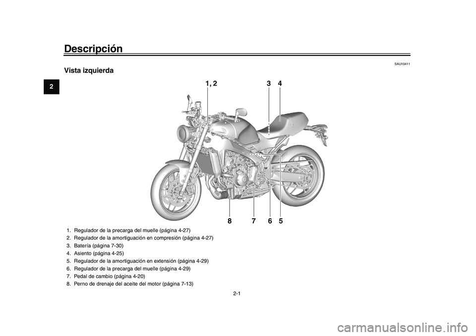 YAMAHA XSR 900 2022 Manuale de Empleo (in Spanish) 2-1
12
3
4
5
6
7
8
9
10
11
12
13
Descripción
SAU10411
Vista izquierda
3
4
1, 2
765
8
1. Regulador de la precar ga del muelle (página 4-27)
2. Regulador de la amortiguac ión en compresión (página YAMAHA XSR 900 2022 Manuale de Empleo (in Spanish) 2-1
12
3
4
5
6
7
8
9
10
11
12
13
Descripción
SAU10411
Vista izquierda
3
4
1, 2
765
8
1. Regulador de la precar ga del muelle (página 4-27)
2. Regulador de la amortiguac ión en compresión (página