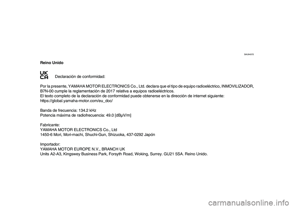 YAMAHA XSR 900 2022 Manuale de Empleo (in Spanish) SAU94372
Reino UnidoDeclaración de conformidad:
Por la presente, YAMAHA MOTOR ELECTRONICS Co., Ltd. declara que el tipo de equipo radioeléctrico, INMOVILIZADOR,
B7N-00 cumple la reglamentación de YAMAHA XSR 900 2022 Manuale de Empleo (in Spanish) SAU94372
Reino UnidoDeclaración de conformidad:
Por la presente, YAMAHA MOTOR ELECTRONICS Co., Ltd. declara que el tipo de equipo radioeléctrico, INMOVILIZADOR,
B7N-00 cumple la reglamentación de