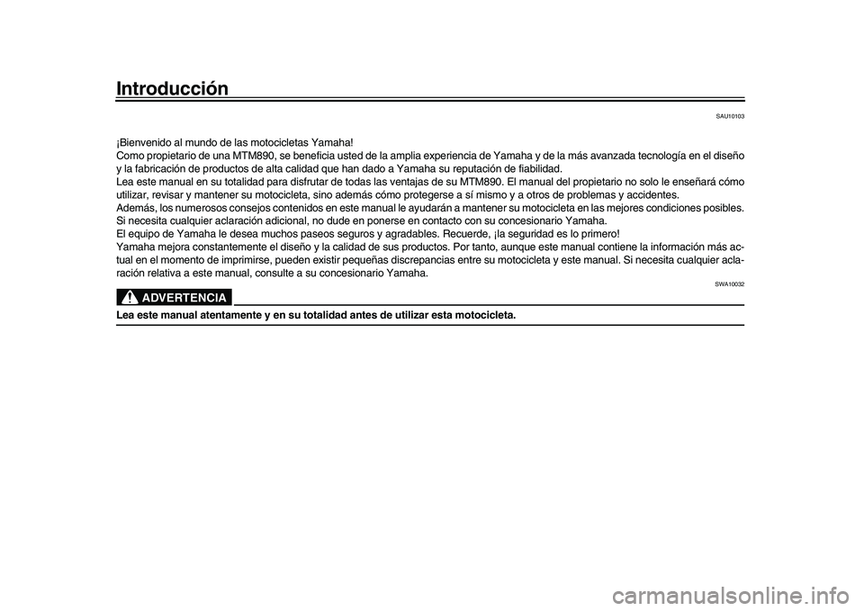 YAMAHA XSR 900 2022 Manuale de Empleo (in Spanish) Introducción
SAU10103
¡Bienvenido al mundo de las motocicletas Yamaha!
Como propietario de una MTM890, se beneficia usted de la amplia experiencia de Yamaha y de la más avanzada tecnología en el d YAMAHA XSR 900 2022 Manuale de Empleo (in Spanish) Introducción
SAU10103
¡Bienvenido al mundo de las motocicletas Yamaha!
Como propietario de una MTM890, se beneficia usted de la amplia experiencia de Yamaha y de la más avanzada tecnología en el d