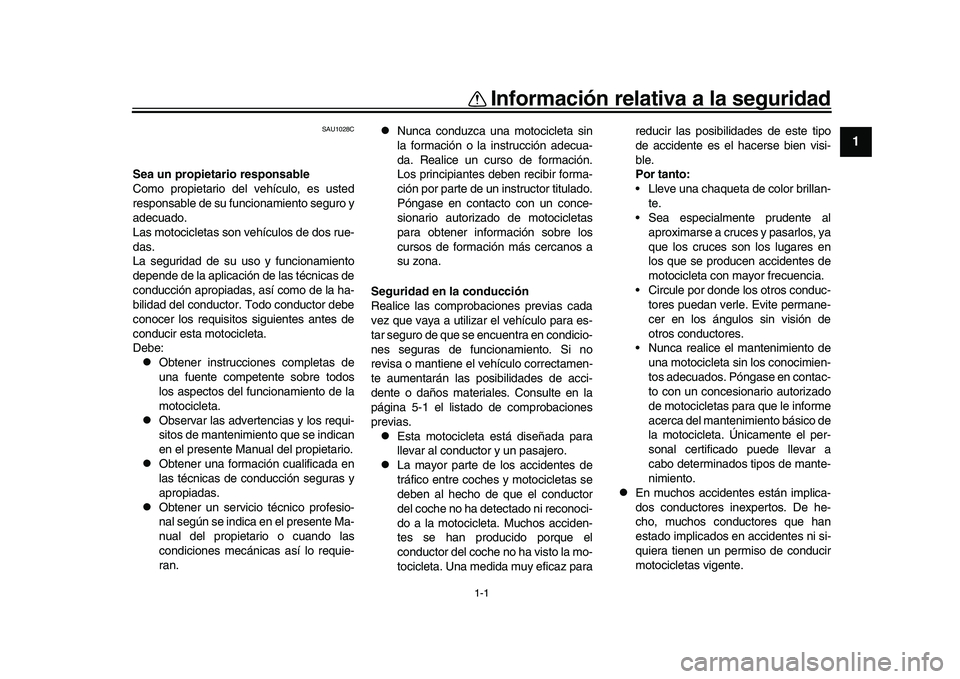 YAMAHA XSR 900 2022  Manuale de Empleo (in Spanish) 1-1
12
3
4
5
6
7
8
9
10
11
12
13
Información relativa a la seguridad
SAU1028C
Sea un propietario responsable
Como propietario del vehículo, es usted
responsable de su funcionamiento seguro y
adecuad