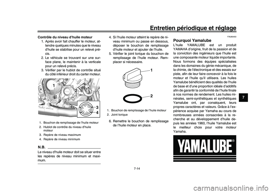 YAMAHA XSR 900 2022  Notices Demploi (in French) Entretien périodique et réglage
7-14
1
2
3
4
5
678
9
10
11
12
13
Contrôle du niveau d’huile moteur 1. Après avoir fait chauffer le moteur, at-
tendre quelques minutes que le niveau
d’huile se 