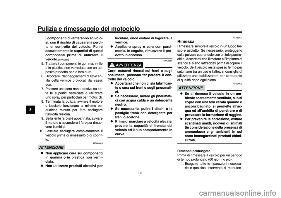 YAMAHA XSR 900 2022  Manuale duso (in Italian) Pulizia e rimessaggio del motociclo
8-3
1
2
3
4
5
6
78
9
10
11
12
13
i componenti diventeranno scivolo-
si, con il rischio di causare la perdi-
ta di controllo del veicolo. Pulire
accuratamente le sup