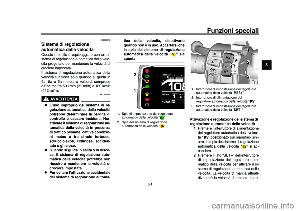 YAMAHA XSR 900 2022  Manuale duso (in Italian) 3-1
1
234
5
6
7
8
9
10
11
12
13
Funzioni speciali
HAU91733
Sistema di regolazione 
automatica della velocitàQuesto modello è equipaggiato con un si-
stema di regolazione automatica della velo-
cità