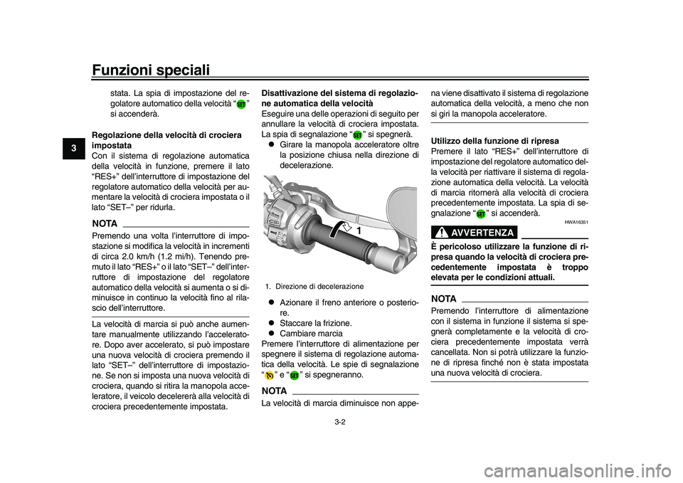 YAMAHA XSR 900 2022  Manuale duso (in Italian) Funzioni speciali
3-2
1
23
4
5
6
7
8
9
10
11
12
13
stata. La spia di impostazione del re-
golatore automatico della velocità “ ”
si accenderà.
Regolazione della velo cità di crociera 
impostata