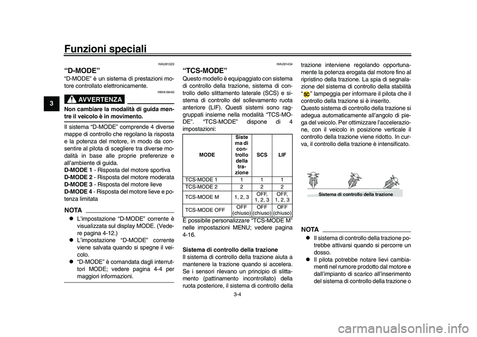 YAMAHA XSR 900 2022  Manuale duso (in Italian) Funzioni speciali
3-4
1
23
4
5
6
7
8
9
10
11
12
13
HAU91323
“D-MODE”“D-MODE” è un sistema di prestazioni mo-
tore controllato elettronicamente.
AVVERTENZA
HWA18440
Non cambiare la modalità d