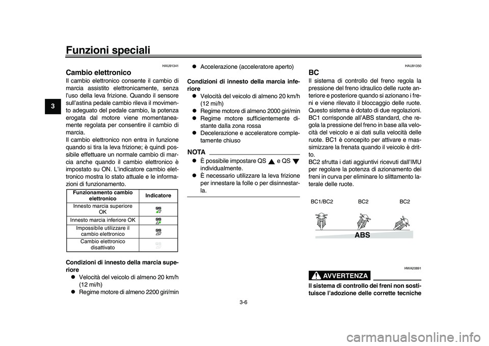 YAMAHA XSR 900 2022 Manuale duso (in Italian) Funzioni speciali
3-6
1
23
4
5
6
7
8
9
10
11
12
13
HAU91341
Cambio elettronicoIl cambio elettronico consente il cambio di
marcia assistito elettronicamente, senza
l’uso della leva frizione. Quando i YAMAHA XSR 900 2022 Manuale duso (in Italian) Funzioni speciali
3-6
1
23
4
5
6
7
8
9
10
11
12
13
HAU91341
Cambio elettronicoIl cambio elettronico consente il cambio di
marcia assistito elettronicamente, senza
l’uso della leva frizione. Quando i