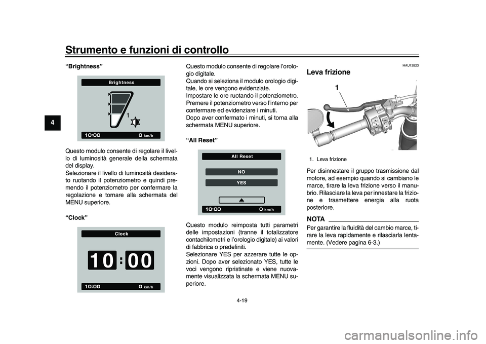 YAMAHA XSR 900 2022  Manuale duso (in Italian) Strumento e funzioni di controllo
4-19
1
2
34
5
6
7
8
9
10
11
12
13
“Brightness”
Questo modulo consente di regolare il livel-
lo di luminosità generale della schermata
del display.
Selezionare il