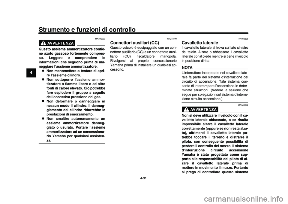 YAMAHA XSR 900 2022  Manuale duso (in Italian) Strumento e funzioni di controllo
4-31
1
2
34
5
6
7
8
9
10
11
12
13
AVVERTENZA
HWA10222
Questo assieme ammortizzatore contie-
ne azoto gassoso fortemente compres-
so. Leggere e comprendere le
informaz