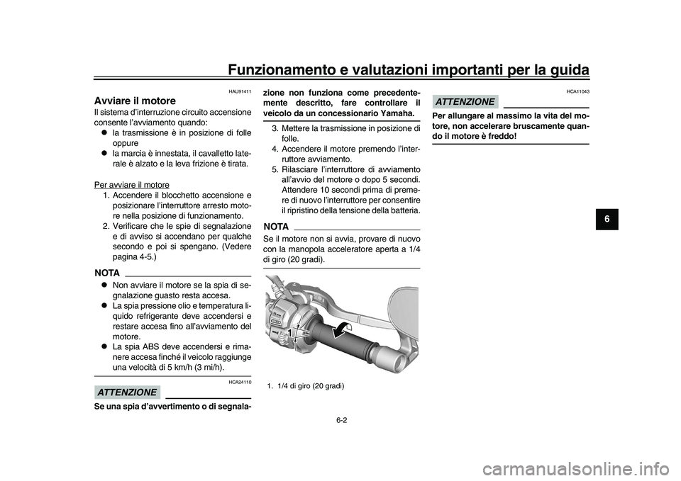 YAMAHA XSR 900 2022  Manuale duso (in Italian) Funzionamento e valutazioni importanti per la guida
6-2
1
2
3
4
567
8
9
10
11
12
13
HAU91411
Avviare il motoreIl sistema d’interruzi one circuito accensione
consente l’avviamento quando:
la tra