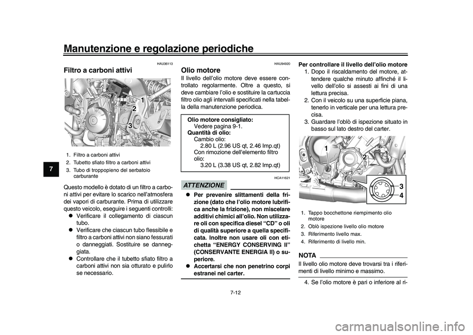 YAMAHA XSR 900 2022  Manuale duso (in Italian) Manutenzione e regolazione periodiche
7-12
1
2
3
4
5
67
8
9
10
11
12
13
HAU36113
Filtro a carboni attiviQuesto modello è dotato di un filtro a carbo-
ni attivi per evitare lo scarico nell’atmosfera