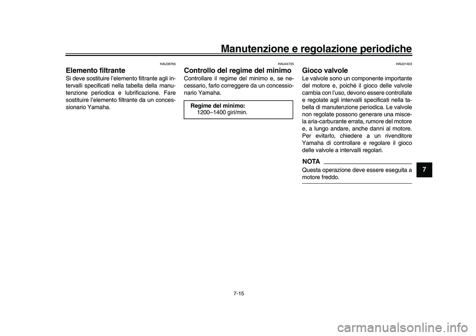 YAMAHA XSR 900 2022  Manuale duso (in Italian) Manutenzione e regolazione periodiche
7-15
1
2
3
4
5
678
9
10
11
12
13
HAU36765
Elemento filtranteSi deve sostituire l’elemento filtrante agli in-
tervalli specificati ne lla tabella della manu-
ten