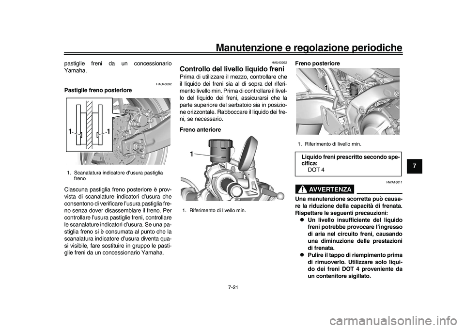YAMAHA XSR 900 2022  Manuale duso (in Italian) Manutenzione e regolazione periodiche
7-21
1
2
3
4
5
678
9
10
11
12
13
pastiglie freni da un concessionario
Yamaha.
HAU46292
Pastiglie freno posteriore
Ciascuna pastiglia freno posteriore è prov-
vis