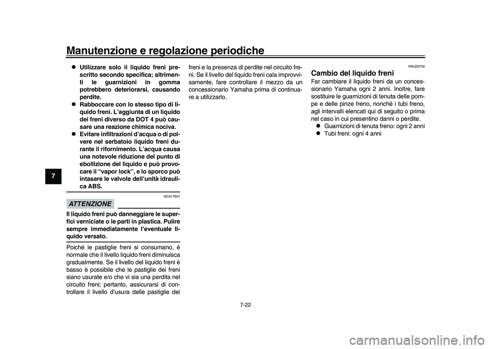YAMAHA XSR 900 2022  Manuale duso (in Italian) Manutenzione e regolazione periodiche
7-22
1
2
3
4
5
67
8
9
10
11
12
13

Utilizzare solo il liquido freni pre-
scritto secondo specifica; altrimen-
ti le guarnizioni in gomma
potrebbero deteriorars