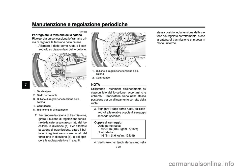 YAMAHA XSR 900 2022  Manuale duso (in Italian) Manutenzione e regolazione periodiche
7-24
1
2
3
4
5
67
8
9
10
11
12
13
HAU74260
Per regolare la tensione della catena
Rivolgersi a un concessionario Yamaha pri-
ma di regolare la tensione della caten