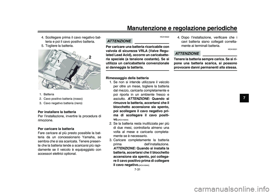 YAMAHA XSR 900 2022  Manuale duso (in Italian) Manutenzione e regolazione periodiche
7-31
1
2
3
4
5
678
9
10
11
12
13
4. Scollegare prima il cavo negativo bat- teria e poi il cavo positivo batteria.
5. Togliere la batteria.
Per installare la batte