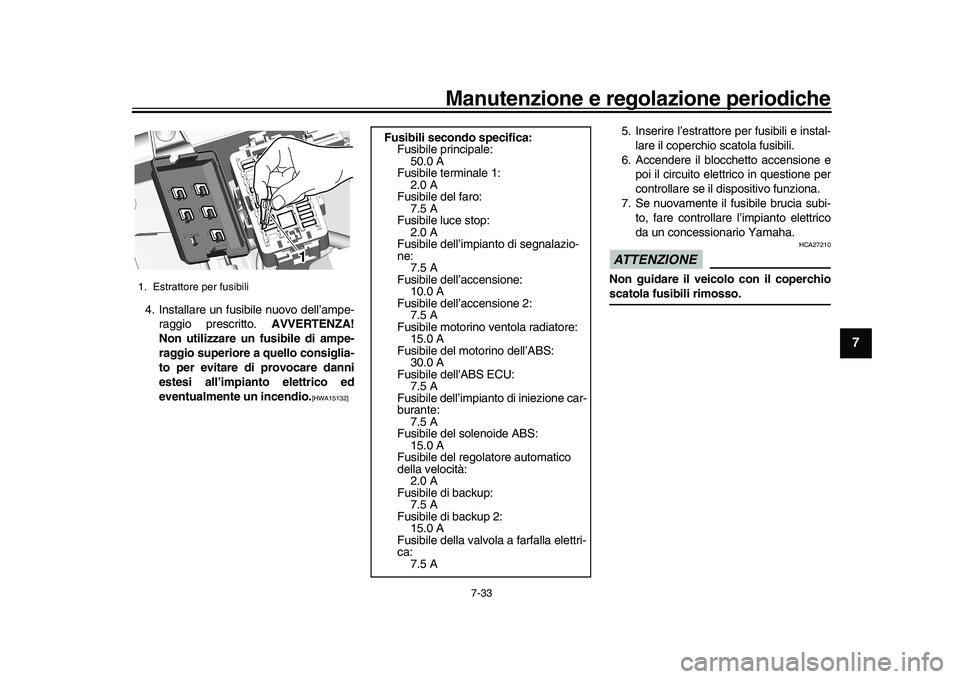 YAMAHA XSR 900 2022  Manuale duso (in Italian) Manutenzione e regolazione periodiche
7-33
1
2
3
4
5
678
9
10
11
12
13
4. Installare un fusibile nuovo dell’ampe- raggio prescritto.  AVVERTENZA!
Non utilizzare un fusibile di ampe-
raggio superiore