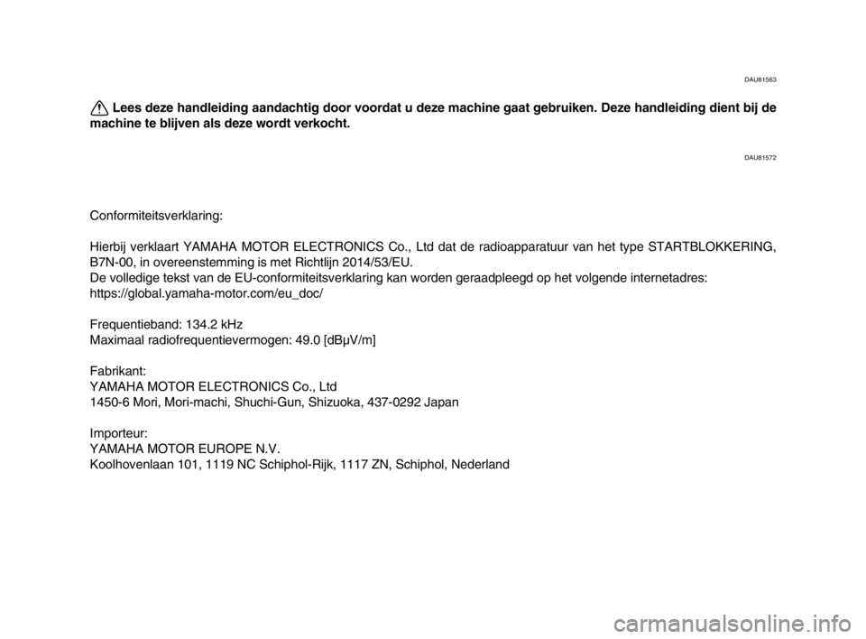 YAMAHA XSR 900 2022  Instructieboekje (in Dutch) DAU81563
Lees deze handleiding aandachtig door voordat u deze machine gaat gebruiken. Deze handleiding dient bij de
machine te blijven als deze wordt verkocht.
DAU81572
Conformiteitsverklaring:
Hierbi